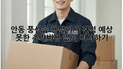안동 풍산읍 용달이사 견적, 예상 못한 추가비용 없이 이사하기!
